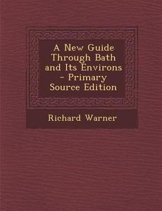 A New Guide Through Bath and Its Environs - Primary Source Edition di Richard Warner edito da Nabu Press
