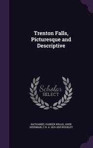 Trenton Falls, Picturesque And Descriptive di Nathaniel Parker Willis, John Sherman, C H a 1819-1893 Bulkley edito da Palala Press