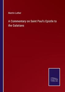 A Commentary on Saint Paul's Epistle to the Galatians di Martin Luther edito da Salzwasser Verlag