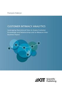 Customer intimacy analytics : leveraging operational data to assess customer knowledge and relationships and to measure  di Francois Habryn edito da Karlsruher Institut für Technologie