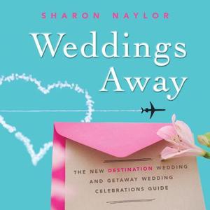 Weddings Away: The New Destination Wedding and Getaway Wedding Celebrations Guide di Sharon Naylor edito da CITADEL PR