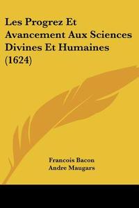 Les Progrez Et Avancement Aux Sciences Divines Et Humaines (1624) di Francois Bacon, Andre Maugars edito da Kessinger Publishing