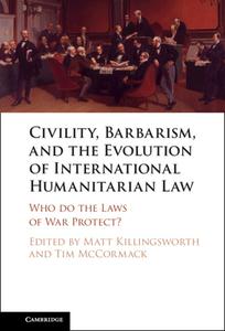 Civility, Barbarism And The Evolution Of International Humanitarian Law edito da Cambridge University Press