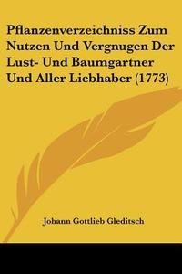 Pflanzenverzeichniss Zum Nutzen Und Vergnugen Der Lust- Und Baumgartner Und Aller Liebhaber (1773) di Johann Gottlieb Gleditsch edito da Kessinger Publishing