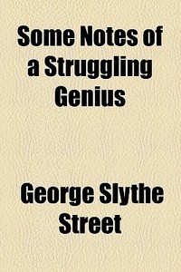 Some Notes Of A Struggling Genius di George Slythe Street edito da General Books Llc