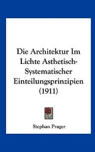 Die Architektur Im Lichte Asthetisch-Systematischer Einteilungsprinzipien (1911) di Stephan Prager edito da Kessinger Publishing