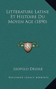 Litterature Latine Et Histoire Du Moyen Age (1890) di Leopold Delisle edito da Kessinger Publishing