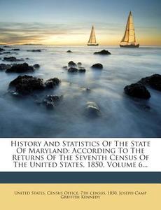History and Statistics of the State of Maryland: According to the Returns of the Seventh Census of the United States, 1850, Volume 6... di 1850 edito da Nabu Press