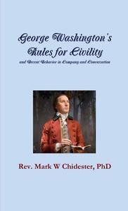 George Washington's Rules for Civility and Decent Behavior in Company and Conversation di Rev. Mark W Chidester edito da Lulu.com