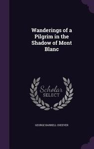 Wanderings Of A Pilgrim In The Shadow Of Mont Blanc di George Barrell Cheever edito da Palala Press