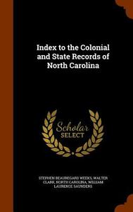 Index To The Colonial And State Records Of North Carolina di Stephen Beauregard Weeks, Walter Clark, North Carolina edito da Arkose Press