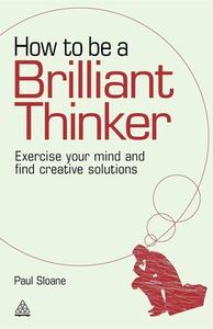 How To Be A Brilliant Thinker di Paul Sloane edito da Kogan Page