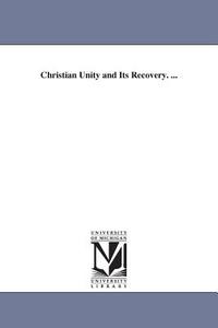 Christian Unity and Its Recovery. ... di John Sidney Davenport edito da University of Michigan Library