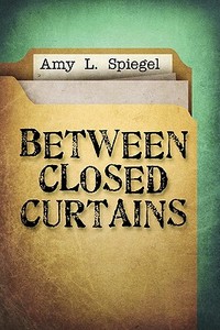 Between Closed Curtains di Amy L Spiegel edito da America Star Books
