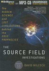 The Source Field Investigations: The Hidden Science and Lost Civilizations Behind the 2012 Prophecies di David Wilcock edito da Brilliance Corporation