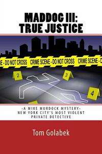 Maddog III: True Justice: A Mike Murdock Mystery - NYC's Most Violent Private Detective di Tom Golabek edito da Createspace