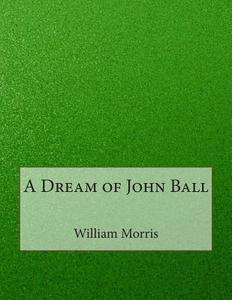 A Dream of John Ball di William Morris edito da Createspace