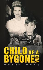 Child Of A Bygone Era di Peter Hunt edito da Austin Macauley Publishers