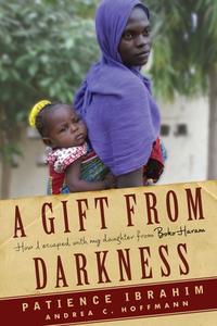 A Gift from Darkness: How I Escaped with My Daughter from Boko Haram di Andrea Claudia Hoffmann, Patience Ibrahim edito da OTHER PR LLC