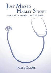 Just Missed Harley Street - Memories of a General Practitioner di James Carne edito da Grosvenor House Publishing Limited