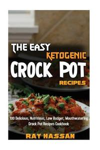 The Easy Ketogenic Crock Pot Recipes: 100 Delicious, Nutritious, Low Budget, Mouthwatering Crock Pot Recipes Cookbook di Ray Hassan edito da Createspace Independent Publishing Platform