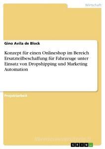 Konzept für einen Onlineshop im Bereich Ersatzteilbeschaffung für Fahrzeuge unter Einsatz von Dropshipping und Marketing Automation di Gino Avila de Block edito da GRIN Verlag