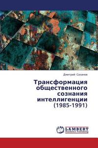 Transformaciya obshhestvennogo soznaniya intelligencii (1985-1991) di Dmitrij Sazanov edito da LAP Lambert Academic Publishing
