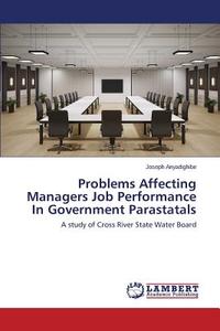 Problems Affecting Managers Job Performance In Government Parastatals di Joseph Anyadighibe edito da LAP Lambert Academic Publishing