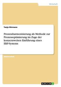 Prozessharmonisierung als Methode zur Prozessoptimierung im Zuge der konzernweiten Einführung eines ERP-Systems di Tanja Hörmann edito da GRIN Publishing