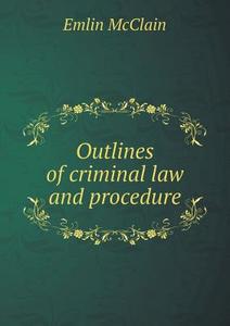 Outlines Of Criminal Law And Procedure di Emlin McClain edito da Book On Demand Ltd.