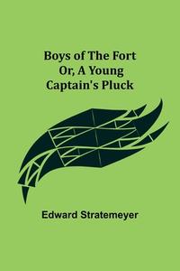 Boys of The Fort; Or, A Young Captain's Pluck di Edward Stratemeyer edito da Alpha Editions