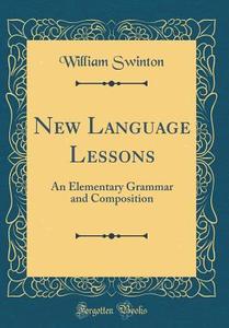 New Language Lessons: An Elementary Grammar and Composition (Classic Reprint) di William Swinton edito da Forgotten Books