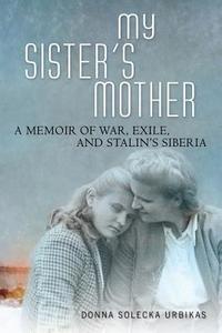 My Sister's Mother: A Memoir of War, Exile, and Stalin's Siberia di Donna Solecka Urbikas edito da UNIV OF WISCONSIN PR