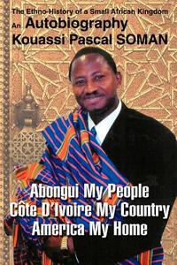 Abongui My People Cote D'Ivoire My Country America My Home: The Ethno-History of a Small African Kingdom di Kouassi P. Soman edito da AUTHORHOUSE