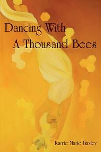 Dancing with a Thousand Bees di Karrie Marie Baxley edito da Karrie Marie Baxley