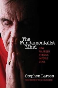 The Fundamentalist Mind: How Polarized Thinking Imperils Us All di Stephen Larsen edito da QUEST BOOKS
