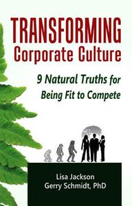 Transforming Corporate Culture: 9 Natural Truths for Being Fit to Compete di Lisa Jackson, Gerry Schmidt Phd edito da LIGHTNING SOURCE INC