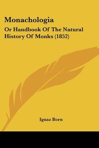 Monachologia: Or Handbook of the Natural History of Monks (1852) di Ignaz Born edito da Kessinger Publishing