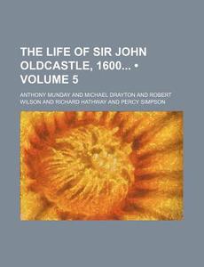 The Life Of Sir John Oldcastle, 1600 (volume 5) di Anthony Munday edito da General Books Llc