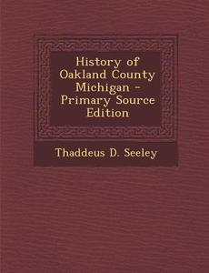 History of Oakland County Michigan - Primary Source Edition di Thaddeus D. Seeley edito da Nabu Press