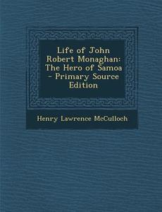 Life of John Robert Monaghan: The Hero of Samoa - Primary Source Edition di Henry Lawrence McCulloch edito da Nabu Press