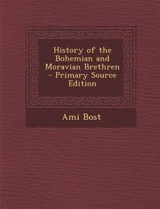 History of the Bohemian and Moravian Brethren - Primary Source Edition di Ami Bost edito da Nabu Press