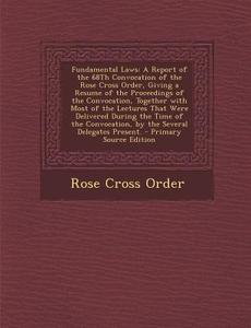 Fundamental Laws: A Report of the 68th Convocation of the Rose Cross Order, Giving a Resume of the Proceedings of the Convocation, Toget di Rose Cross Order edito da Nabu Press