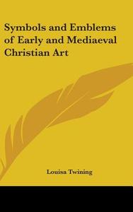 Symbols and Emblems of Early and Mediaeval Christian Art di Louisa Twining edito da Kessinger Publishing