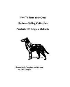 How to Start Your Own Business Selling Collectible Products of Belgian Malinois di Gail Forsyth edito da Createspace
