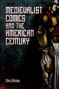 Bishop, C:  Medievalist Comics and the American Century di Chris Bishop edito da University Press of Mississippi