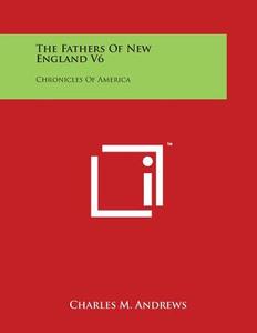 The Fathers of New England V6: Chronicles of America di Charles M. Andrews edito da Literary Licensing, LLC