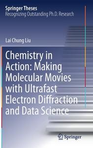 Chemistry in Action: Making Molecular Movies with Ultrafast Electron Diffraction and Data Science di Lai Chung Liu edito da Springer International Publishing