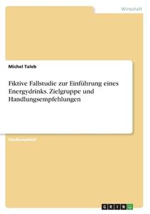 Fiktive Fallstudie zur Einführung eines Energydrinks. Zielgruppe und Handlungsempfehlungen di Michel Taleb edito da GRIN Verlag