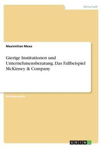 Gierige Institutionen und Unternehmensberatung. Das Fallbeispiel McKinsey & Company di Maximilian Maxa edito da GRIN Verlag